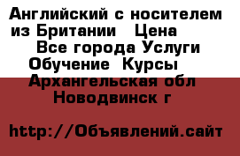 Английский с носителем из Британии › Цена ­ 1 000 - Все города Услуги » Обучение. Курсы   . Архангельская обл.,Новодвинск г.